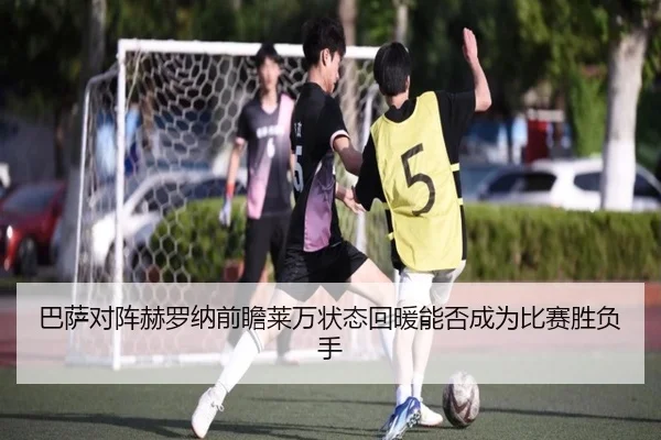 巴萨对阵赫罗纳前瞻莱万状态回暖能否成为比赛胜负手