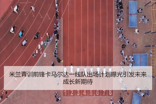 米兰青训前锋卡马尔达一线队出场计划曝光引发未来成长新期待