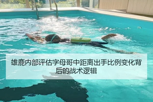 雄鹿内部评估字母哥中距离出手比例变化背后的战术逻辑