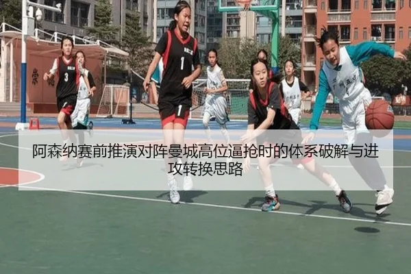 阿森纳赛前推演对阵曼城高位逼抢时的体系破解与进攻转换思路