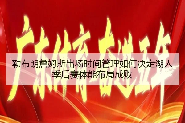勒布朗詹姆斯出场时间管理如何决定湖人季后赛体能布局成败