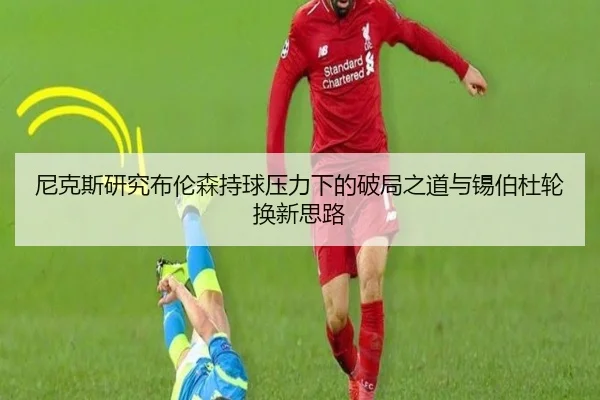 尼克斯研究布伦森持球压力下的破局之道与锡伯杜轮换新思路