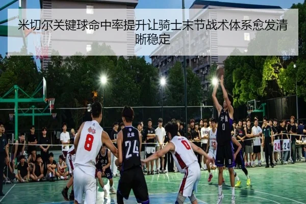 米切尔关键球命中率提升让骑士末节战术体系愈发清晰稳定