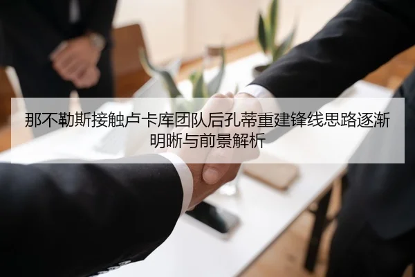 那不勒斯接触卢卡库团队后孔蒂重建锋线思路逐渐明晰与前景解析